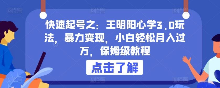快速起号之：王明阳心学3.0玩法，暴力变现，小白轻松月入过万，保姆级教程【揭秘】-极速轻创
