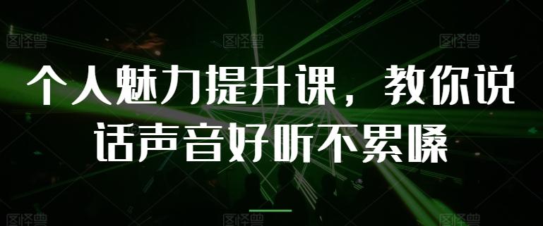 个人魅力提升课，教你说话声音好听不累嗓-极速轻创