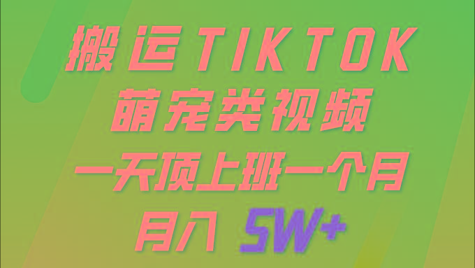 (9931期)一键搬运TIKTOK萌宠类视频 一部手机即可操作 所有平台均可发布 轻松月入5W+-极速轻创