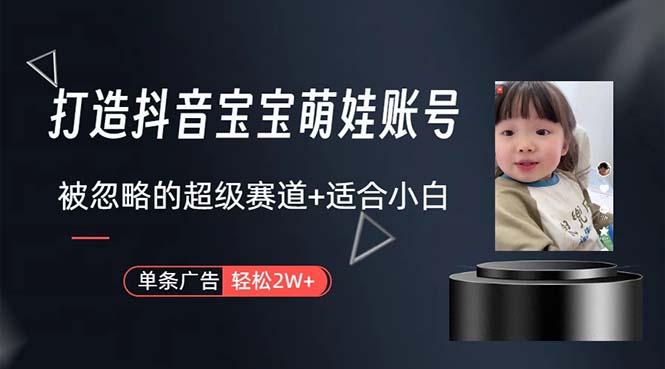 打造抖音宝宝账号，一条广告2W，大部分人忽略的超级赛道，小白简单入手-极速轻创