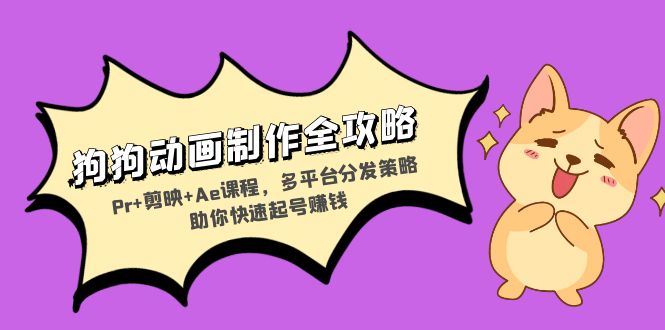 狗狗动画制作全攻略：Pr+剪映+Ae课程，多平台分发策略助你快速起号赚钱-极速轻创