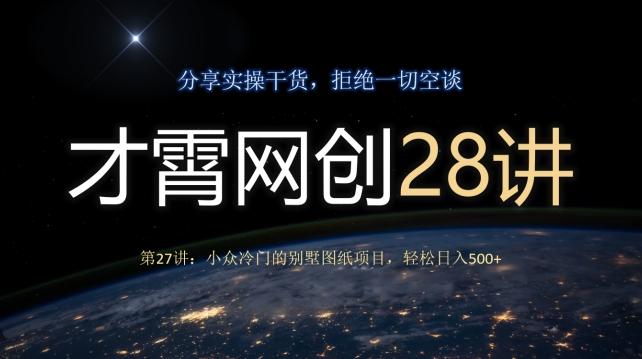 才霄网创28讲第27讲：小众冷门的别墅图纸项目，轻松日入500+-极速轻创