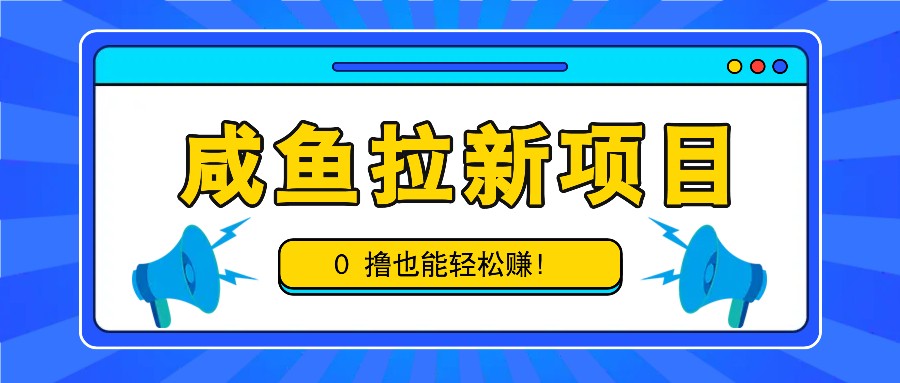 咸鱼拉新项目，拉新一单6-9元，0撸也能轻松赚，白撸几十几百！-极速轻创
