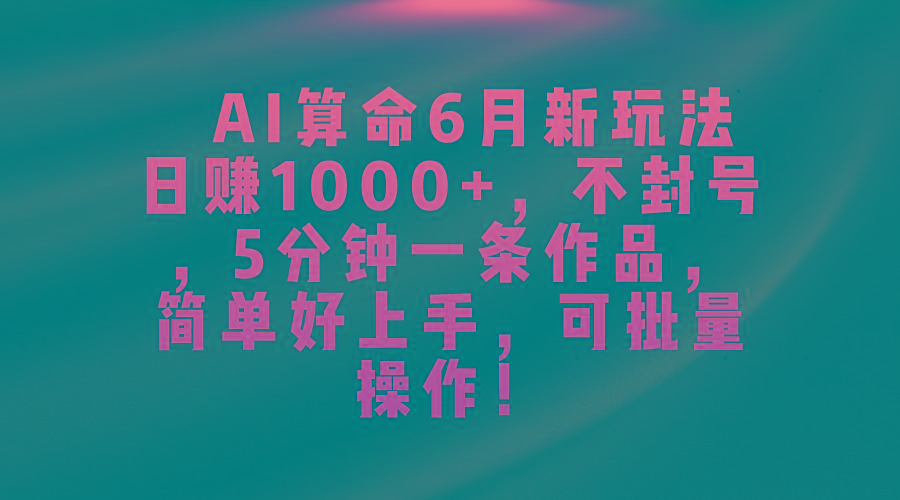 AI算命6月新玩法，日赚1000+，不封号，5分钟一条作品，简单好上手，可...-极速轻创