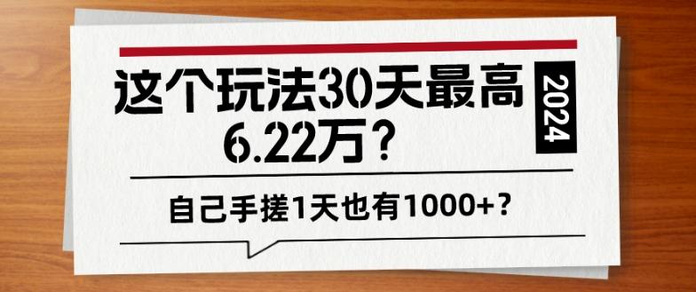 这个玩法30天最高6.22万？自己手搓1天也有1000+？-极速轻创
