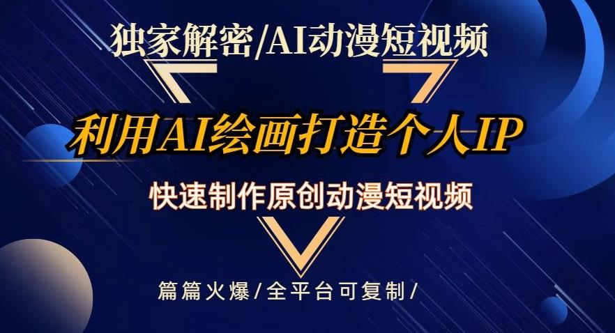 独家解密AI动漫短视频最新玩法，快速打造个人动漫IP，制作原创动漫短视频，篇篇火爆【揭秘】-极速轻创