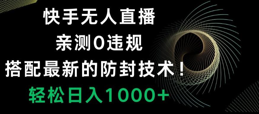 快手无人直播，亲测0违规，搭配最新的防封技术！轻松日入1000+-极速轻创