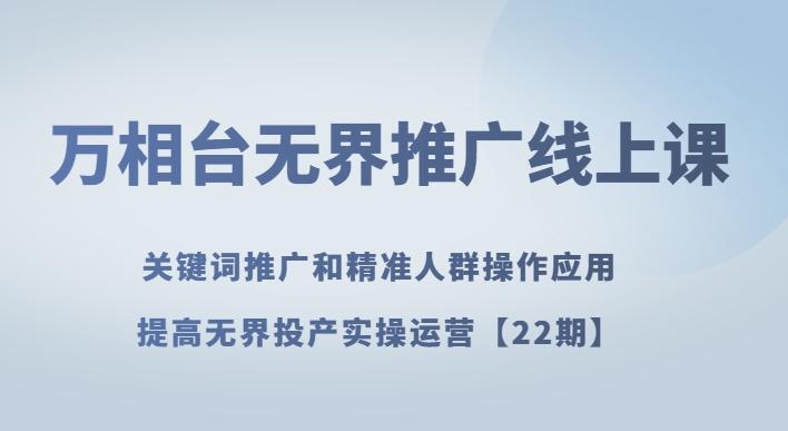 万相台无界推广线上课关键词推广和精准人群操作应用，提高无界投产实操运营【22期】-极速轻创