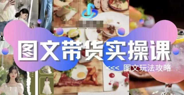 图文带货实操课，图文玩法攻略玩法-极速轻创