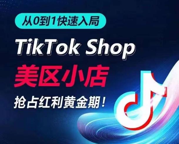 从0到1快速入局TikTok美区小店，快速抢占流量黄金期，开启日出千单之旅-极速轻创