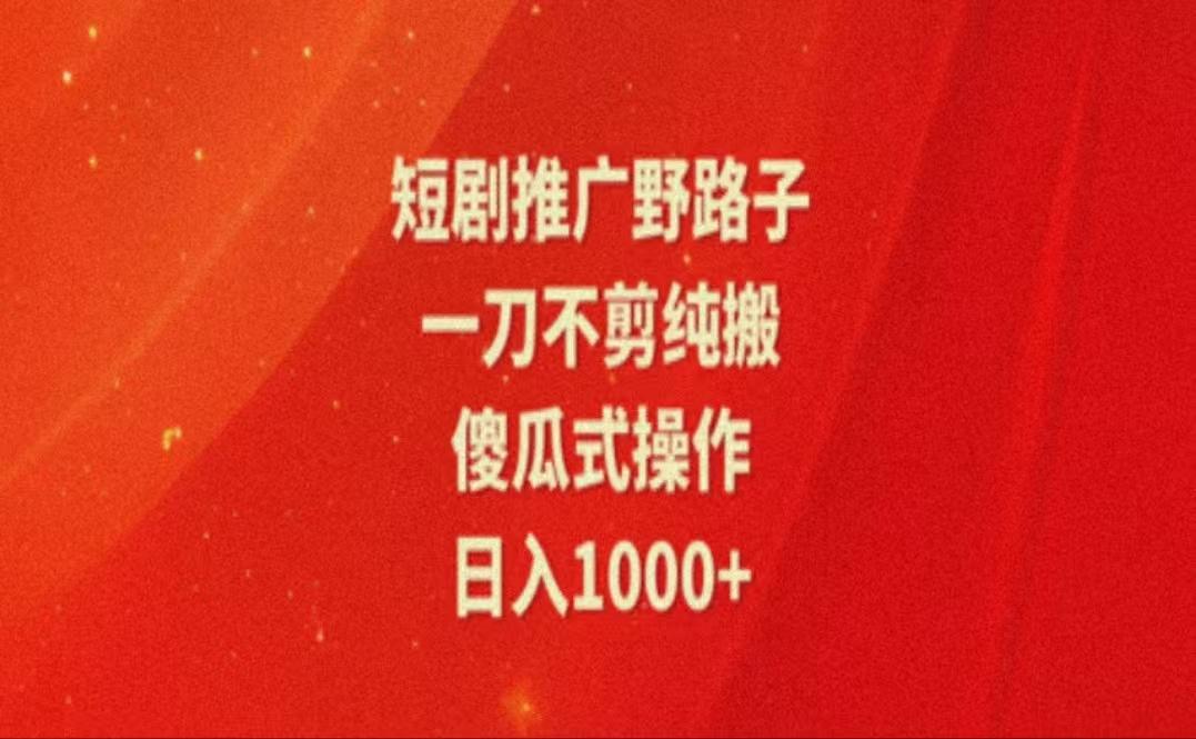 暑假风口项目，短剧推广全新玩法，一刀不剪纯搬运，轻松日入1000+-极速轻创