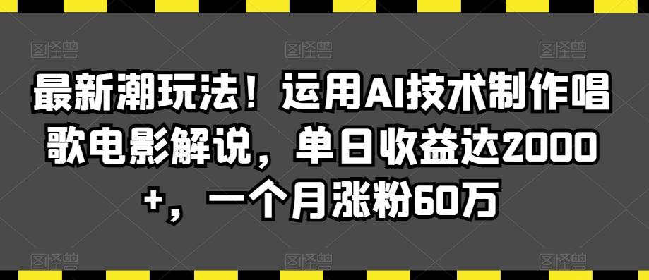 最新潮玩法！运用AI技术制作唱歌电影解说，单日收益达2000+，一个月涨粉60万【揭秘】-极速轻创