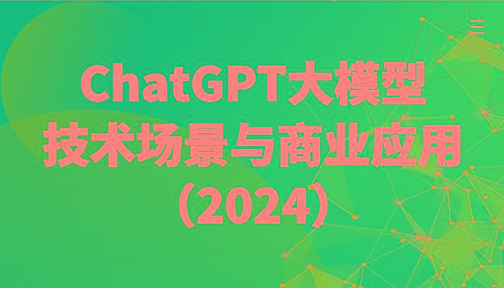 ChatGPT大模型，技术场景与商业应用(2024)带你深入了解国内外大模型生态-极速轻创