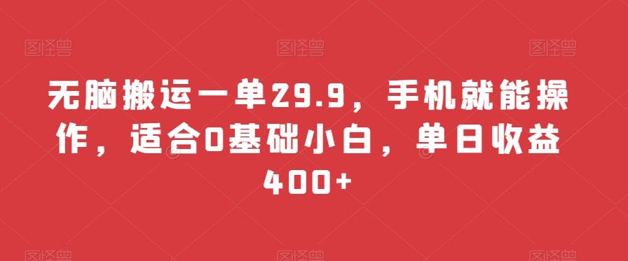 无脑搬运一单29.9，手机就能操作，适合0基础小白，单日收益400+-极速轻创