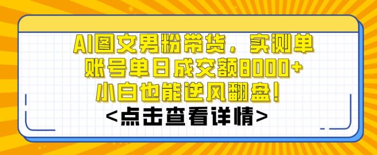 AI图文男粉带货，实测单账号单天成交额8000+，最关键是操作简单，小白看了也能上手【揭秘】-极速轻创