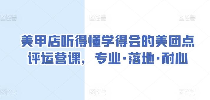 美甲店听得懂学得会的美团点评运营课，专业·落地·耐心-极速轻创