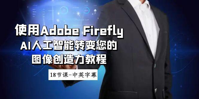使用Adobe Firefly AI人工智能转变您的图像创造力教程-18节课-中英字幕-极速轻创