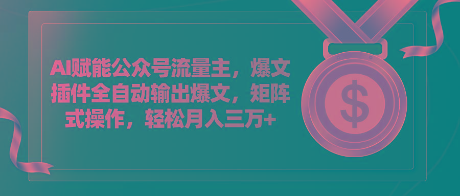 AI赋能公众号流量主，插件输出爆文，矩阵式操作，轻松月入三万+-极速轻创