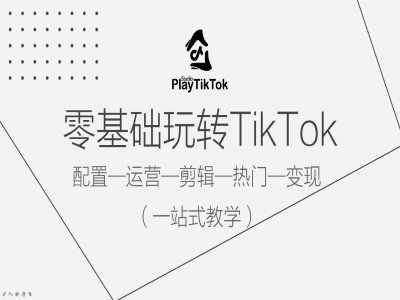 零基础玩转TikTok，配置一运营一剪辑一热门一变现，一站式教学-极速轻创