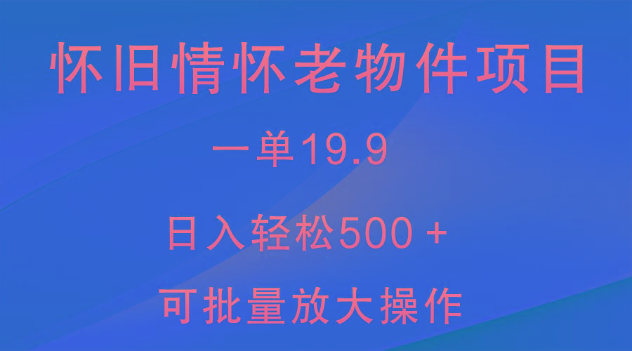 怀旧情怀老物件项目，一单19.9，日入轻松500＋，无操作难度，小白可轻松上手-极速轻创