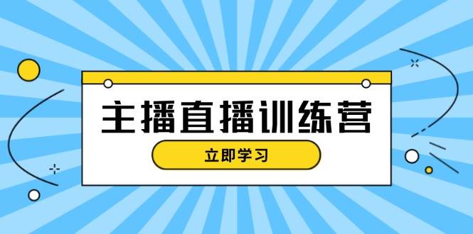 主播直播特训营：抖音直播间运营知识+开播准备+流量考核，轻松上手-极速轻创