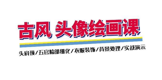 古风-头像绘画课-2期：头肩颈/五官脸部细化/衣服装饰/背景处理/实战演示-极速轻创