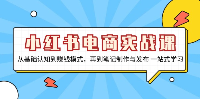 小红书电商实战课，从基础认知到赚钱模式，再到笔记制作与发布 一站式学习-极速轻创