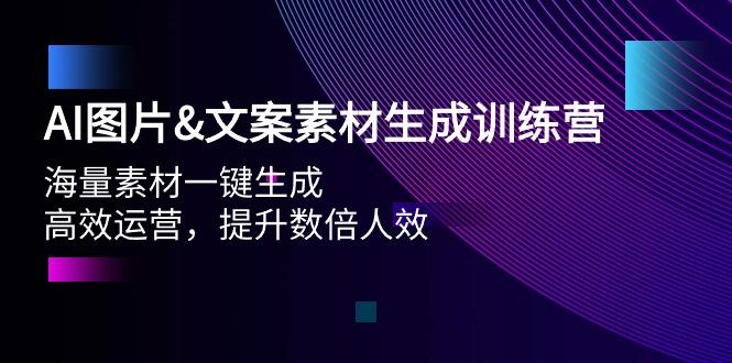 (9869期)AI图片&文案素材生成训练营，海量素材一键生成 高效运营 提升数倍人效-极速轻创