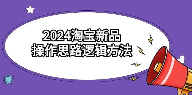 (9254期)2024淘宝新品操作思路逻辑方法(6节视频课)-极速轻创