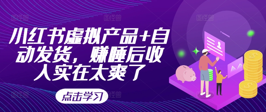 小红书虚拟产品+自动发货，赚睡后收入实在太爽了-极速轻创