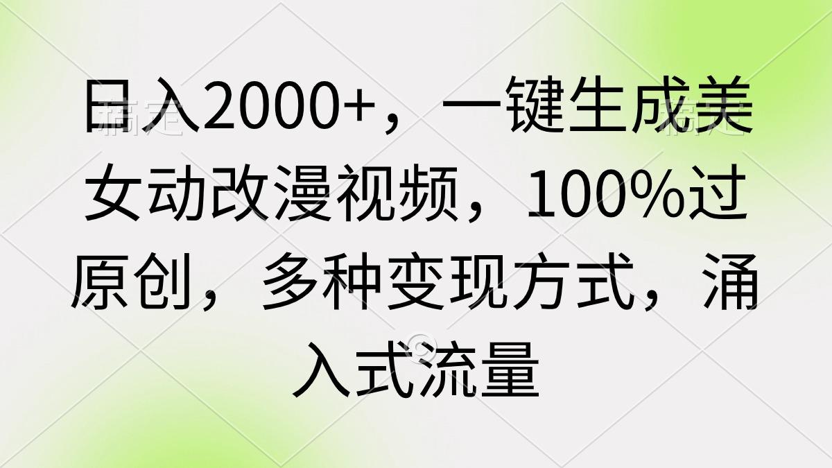 (9415期)日入2000+，一键生成美女动改漫视频，100%过原创，多种变现方式 涌入式流量-极速轻创