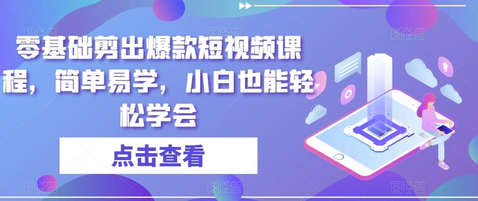 零基础剪出爆款短视频课程，简单易学，小白也能轻松学会-极速轻创