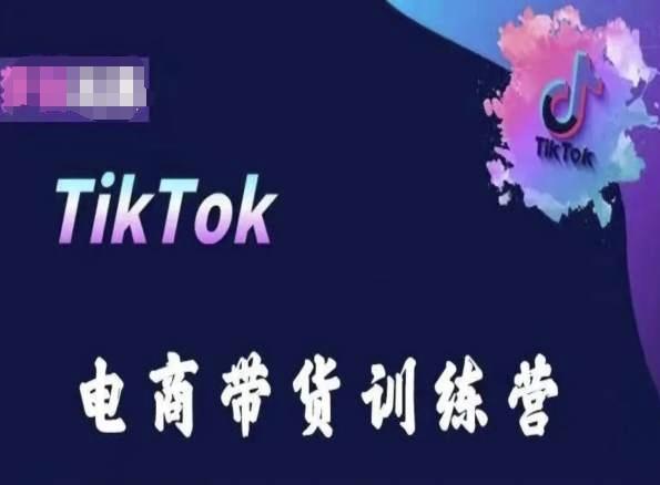 TikTok电商带货训练营，跟随时代潮流，跨境掘金-极速轻创