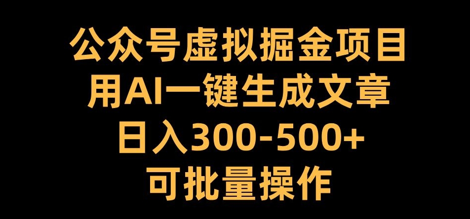 公众号虚拟掘金项目，用AI一键生成文章，日入300+可批量操作【揭秘】-极速轻创