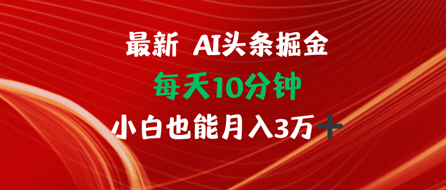 AI头条掘金每天10分钟小白也能月入3万-极速轻创