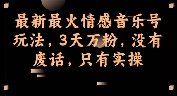 最新最火情感音乐号玩法，3天万粉，没有废话，只有实操-极速轻创