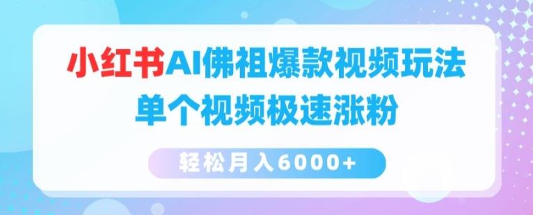 小红书AI佛祖爆款视频玩法，单个视频极速涨粉，轻松月入6000+【揭秘】-极速轻创