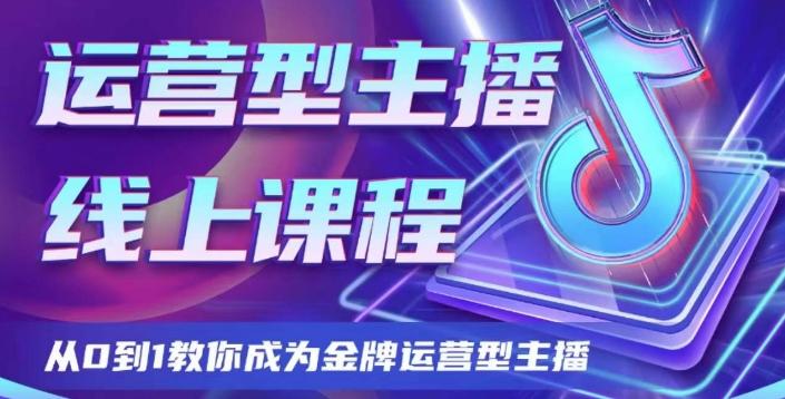 运营型主播课程，从0到1教你成为金牌运营型主播-极速轻创