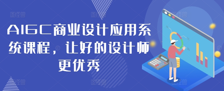 AIGC商业设计应用系统课程，让好的设计师更优秀-极速轻创