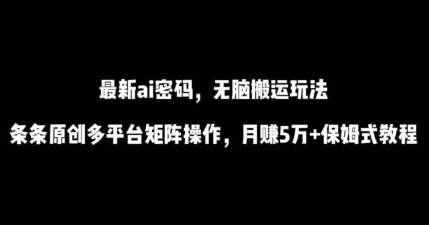 最新ai流量密码，傻瓜式搬运玩法，条条原创，多平台矩阵操作，月赚5万+保姆式教程【揭秘】-极速轻创