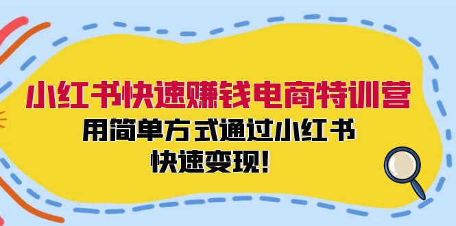 小红书快速赚钱电商特训营：用简单方式通过小红书快速变现！-极速轻创