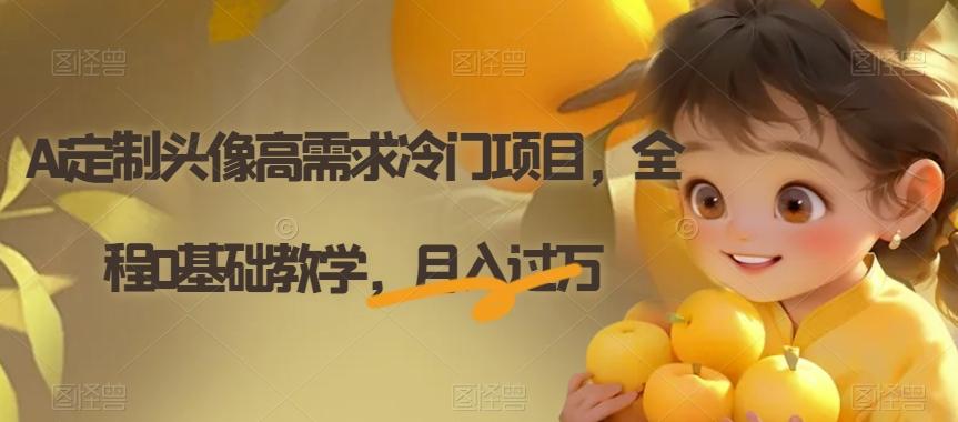 Ai定制头像高需求冷门项目，全程0基础教学，月入过万【揭秘】-极速轻创