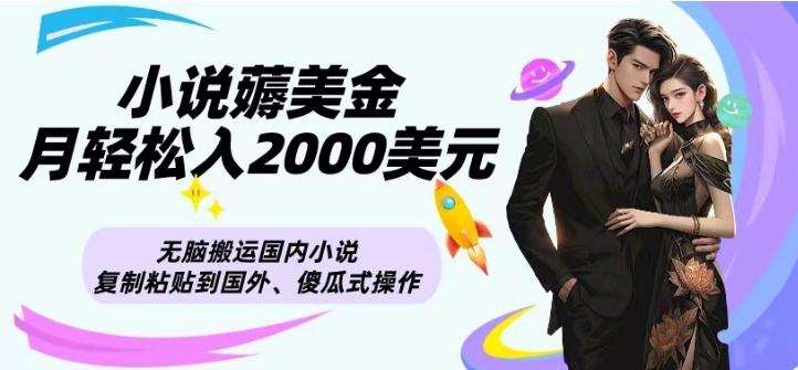 小说薅美金月轻松入2000美元项目、无脑搬运国内小说复制粘贴到国外、傻瓜式操作-极速轻创