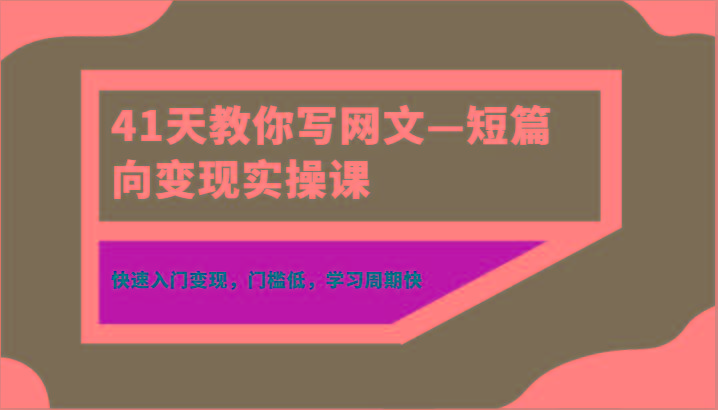 41天教你写网文—短篇向变现实操课，快速入门变现，门槛低，学习周期快-极速轻创