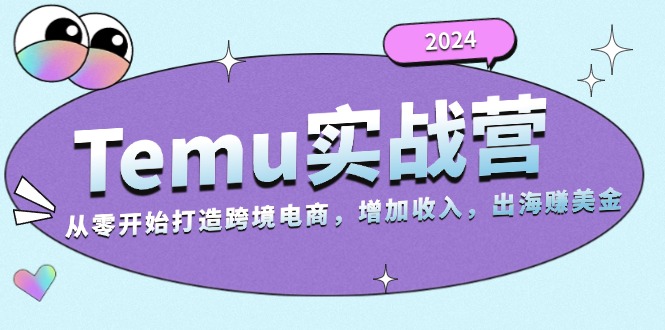 2024Temu实战营：从零开始打造跨境电商，增加收入，出海赚美金-极速轻创