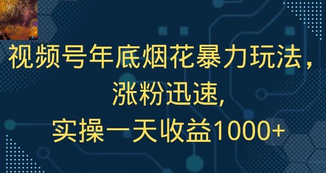 视频号年底烟花暴力玩法，涨粉迅速,实操一天收益1000+-极速轻创