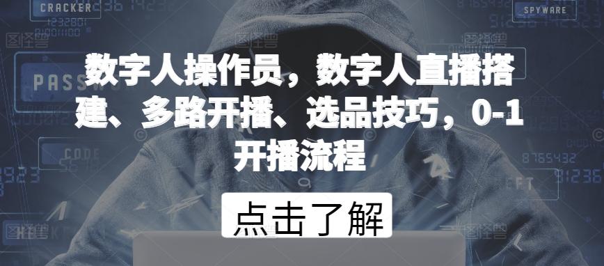 数字人操作员，数字人直播搭建、多路开播、选品技巧，0-1开播流程-极速轻创