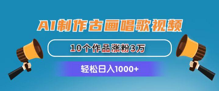 AI制作古画唱歌视频，10个作品涨粉3万，日入1000+-极速轻创
