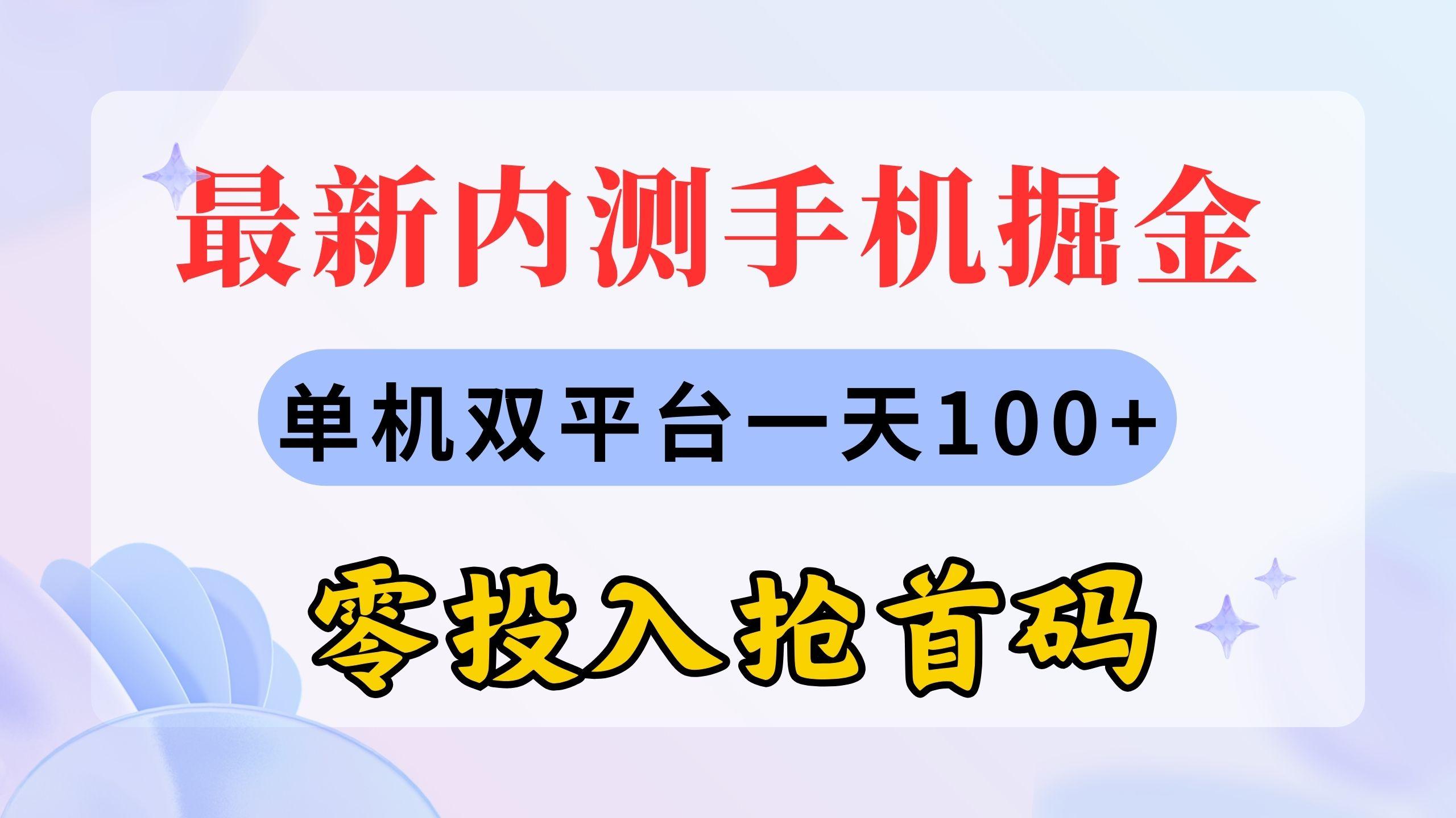 最新内测手机掘金，单机双平台一天100+，零投入抢首码-极速轻创