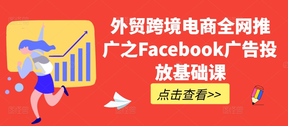 外贸跨境电商全网推广之Facebook广告投放基础课-极速轻创